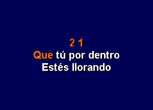 21

Que to per dentro
Este'as llorando