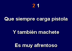 21

Que siempre carga pistola

Y tambic'en machete

Es muy afrentoso