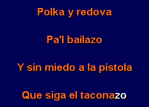 Polka y redova

Pa'l bailazo

Y sin miedo a la pistola

Que siga el taconazo