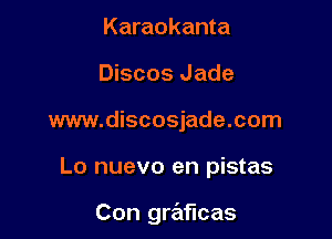 Karaokanta
Discos Jade

www.discosjade.com

Lo nuevo en pistas

Con graficas