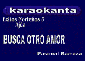 ' karaokanta

Iixilos ngrlchos 5
Ajua

BUSCA OTRO AMOR

Pascual Barraza