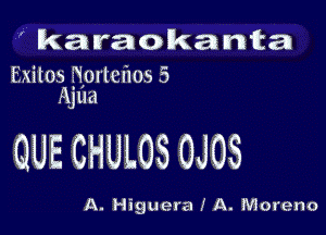 ' karaokanta

Exiles ?iprlcflos 5
Apia

QUE CHULOS OJOS

A. Higuera I A. Moreno