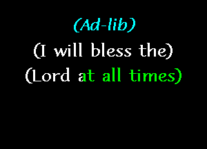 (Ad-lib)
(I will bless the)

(Lord at all times)