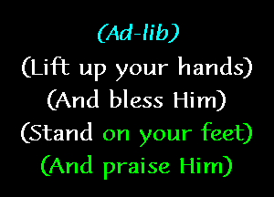 (Ad-h'b)
(Lift up your hands)

(And bless Him)
(Stand on your feet)
(And praise Him)