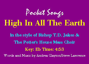 Poem Sow
High In All The Earth

In the style of Bishop TD. Jakes 5c
The Potter's House Mass Choir
Keyi Eh Timei 453
Words and Music by Andma ClayanSm Lawnmoc