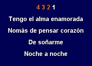 4321

Tengo el alma enamorada

Nomas de pensar corazc'm
De soflarme

Noche a noche