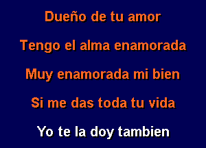 Duefm de tu amor
Tengo el alma enamorada
Muy enamorada mi bien
Si me das toda tu Vida

Yo te la doy tambien