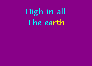 High in all
The earth
