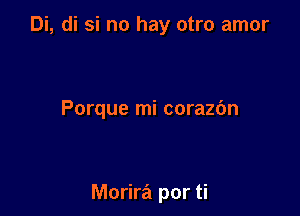 Di, di si no hay otro amor

Porque mi corazc'm

Morira por ti