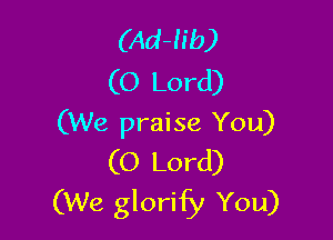 (Ad-h'b)
(O Lord)

(We praise You)
(O Lord)
(We glorify You)