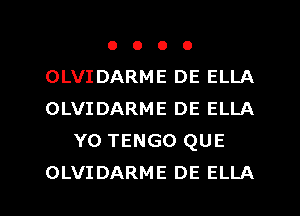 OOOO

OLVIDARME DE ELLA
OLVIDARME DE ELLA
YO TENGO QUE

OLVIDARME DE ELLA l