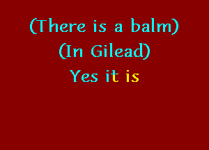 (There is a balm)
(In Gilead)

Yes it is