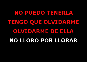 N0 PUEDO TENERLA
TENGO QUE OLVIDARME
OLVIDARME DE ELLA
N0 LLORO POR LLORAR