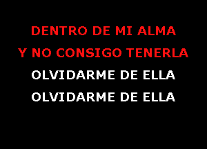 DENTRO DE MI ALMA
Y N0 CONSIGO TENERLA
OLVIDARME DE ELLA
OLVIDARME DE ELLA