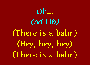 Oh...
(Ad Lib)

(There is a balm)

(Hey, hey, hey)
(There is a balm)