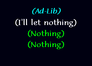 (Ad-Lib)
(I'll let nothing)

(Nothi ng)
(Nothing)