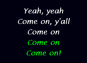 Yeah, yeah
Come on, y'aH

Come on
Come on
Come on!