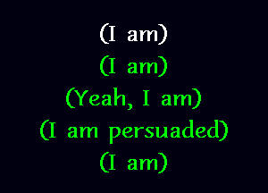 (I am)
(I am)
(Yeah, I am)

(I am persuaded)
(I am)