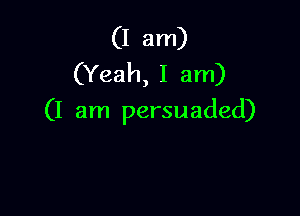 (I am)
(Yeah, I am)

(I am persuaded)