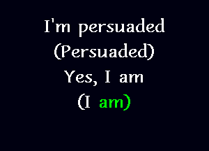 I'm persuaded
(Persuaded)

Yes, I am
(I am)