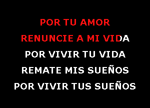 POR TU AMOR
RENUNCIE A MI VIDA
POR VIVIR TU VIDA
REMATE MIS SUENOS
POR VIVIR TUS SUENOS