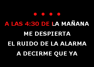 o o o o
A LAS 4i30 DE LA MANANA
ME DESPIERTA
EL RUIDO DE LA ALARMA
A DECIRME QUE YA