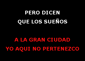 PERO DICEN
QUE Los suefios

A LA GRAN CIUDAD
Y0 AQUI N0 PERTENEZCO