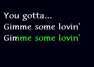 You gotta...
Gimme some lovin'

Gimme some lovin'