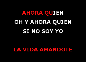 AHORA QUIEN
0H Y AHORA QUIEN

SI NO SOY Y0

LA VI DA AMANDOTE