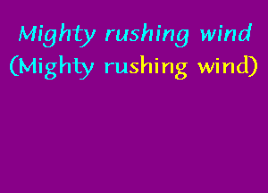 Mighty rushing wind
(Mighty rushing wind)