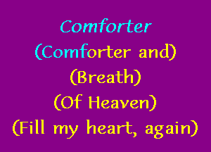 Comforter
(Comforter and)
(B reath)

(Of Heaven)

(Fill my heart, again)