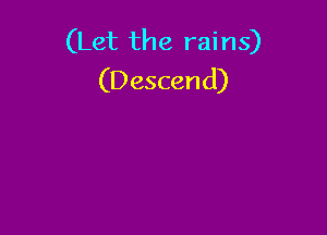 (Let the rains)
(Descend)