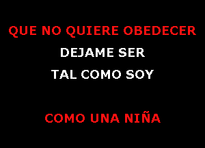 QUE NO QUIERE OBEDECER
DEJAME SER
TAL COMO sov

COMO UNA NmA