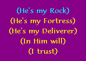 (He's my Rock)
(He's my Fortress)

(He's my Deliverer)
(In Him will)
(I trust)