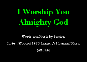 I XVorship You
Almighty God

Words and Music by Sondra
Corbctv-Wood(cj 1983 Inmgrim Hosanna? Music
(AS CAP)