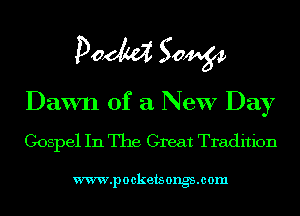 pow S0449

Dawn of a New Day
Gospel In The Great Tradition

www.pockets ongsmom