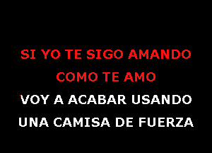 SI Y0 TE SIGO AMAN D0
COMO TE AMO

VOY A ACABAR USAN D0

UNA CAMISA DE FUERZA