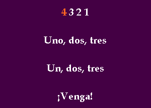 4321

Uno, dos, tres

Un, dos, tres

3Venga!