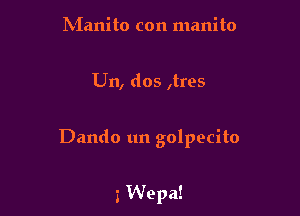 hianito con manito

Un, dos ,tres

Dando un golpecito

3 Wepa!