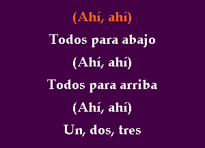 (Ahi, ahi)

Todos para abajo

(Ahi, ahi)
Todos para arriba
(Ahi, ahi)

Un, dos, tres