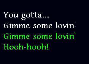 You gotta...
Gimme some lovin'

Gimme some lovin'
Hooh-hooh!