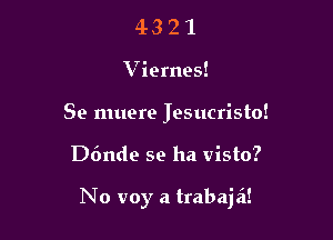 43 2 1
Viernes!
Se muere Jesucristo!

D6nde se ha visto?

No voy a trabajzi!