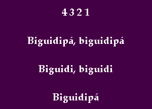 4321

Biguidipei, biguidipzi

Biguidi, biguidi

Biguidipzi