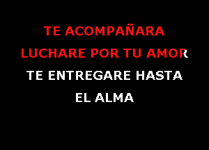 TE ACOMPANARA
LUCHARE POR TU AMOR

TE ENTREGARE HASTA
EL ALMA