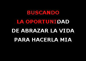 BUSCANDO
LA OPORTUNIDAD

DE ABRAZAR LA VI DA
PARA HACERLA MIA