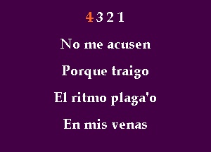 4321

No me acusen

Porque traigo

El ritmo plaga'o

En mis venas