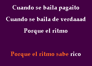 Cuando se baila pagaito
Cuando se baila de verdaaad

Porque el ritmo

Porque el ritmo sabe rico