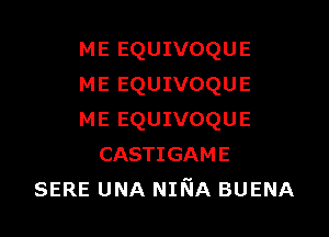 ME EQUIVOQUE
ME EQUIVOQUE

ME EQUIVOQUE
CASTIGAME
SERE UNA NINA BUENA