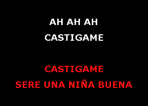 AH AH AH
CASTIGAME

CASTIGAME
SERE UNA NINA BUENA