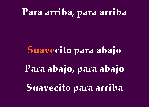 Para arriba, para arriba

Suavecito para abajo

Para abajo, para abajo

Suavecito para arriba